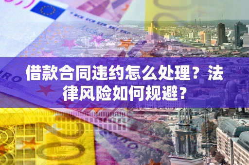 济南借款合同违约怎么处理？法律风险如何规避？