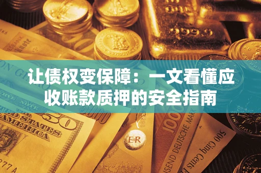 济南让债权变保障：一文看懂应收账款质押的安全指南