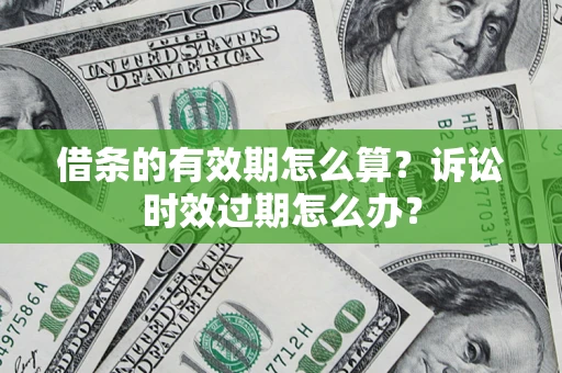 济南借条的有效期怎么算？诉讼时效过期怎么办？