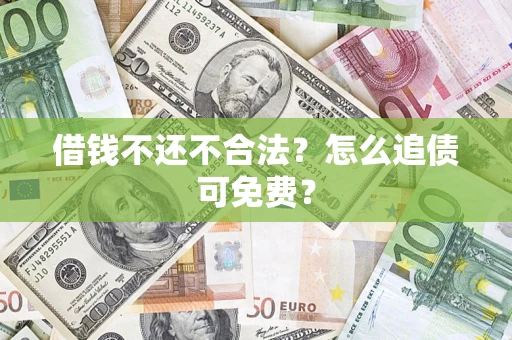济南借钱不还不合法？怎么追债可免费？