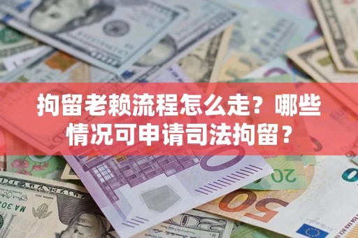 济南拘留老赖流程怎么走?哪些情况可申请司法拘留? 济南拘留老赖流程怎么走?哪些情况可申请司法拘留?