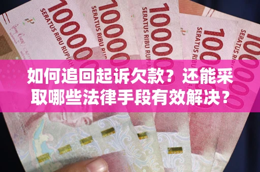 济南如何追回起诉欠款？还能采取哪些法律手段有效解决？