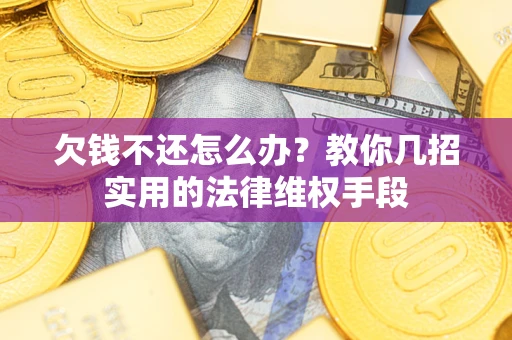 济南欠钱不还怎么办？教你几招实用的法律维权手段