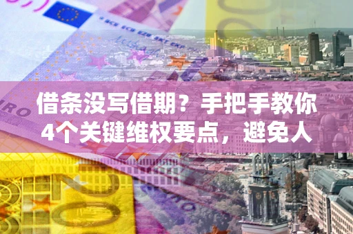 济南借条没写借期？手把手教你4个关键维权要点，避免人财两空