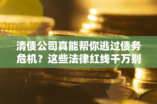 济南清债公司真能帮你逃过债务危机？这些法律红线千万别踩