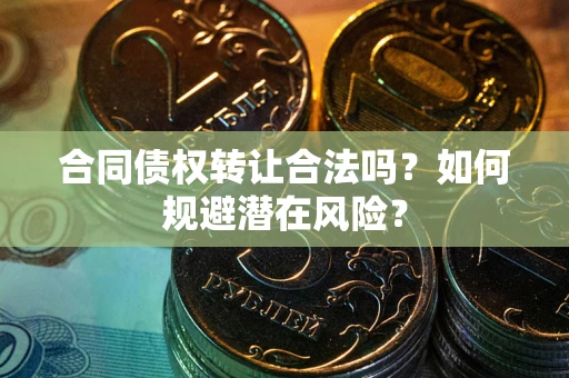 济南合同债权转让合法吗?如何规避潜在风险? 济南合同债权转让合法吗?如何规避潜在风险?