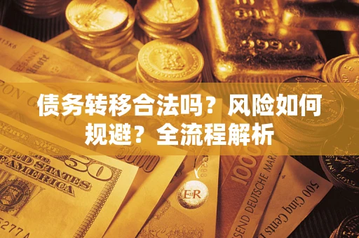 济南债务转移合法吗？风险如何规避？全流程解析