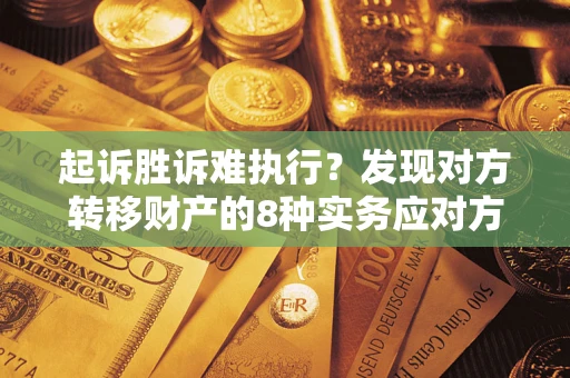 济南起诉胜诉难执行？发现对方转移财产的8种实务应对方案