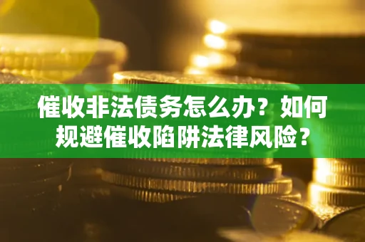 济南催收非法债务怎么办？如何规避催收陷阱法律风险？