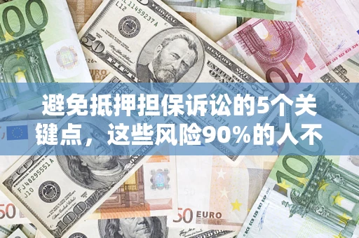 济南避免抵押担保诉讼的5个关键点，这些风险90%的人不知道！