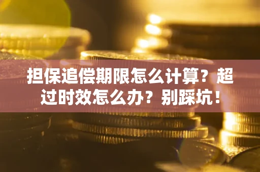 济南担保追偿期限怎么计算？超过时效怎么办？别踩坑！