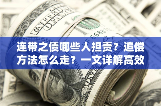 济南连带之债哪些人担责？追偿方法怎么走？一文详解高效维权流程