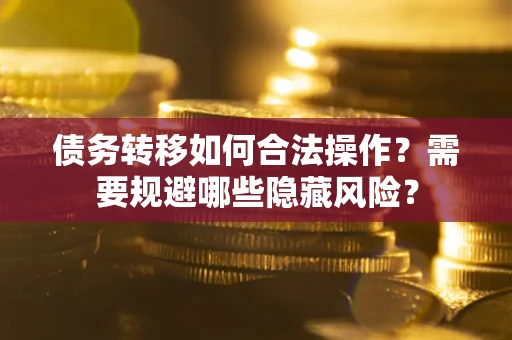 济南债务转移如何合法操作？需要规避哪些隐藏风险？