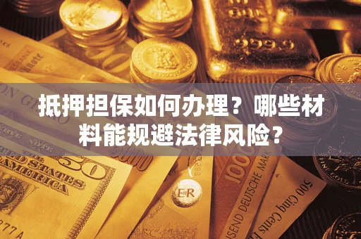 济南抵押担保如何办理？哪些材料能规避法律风险？