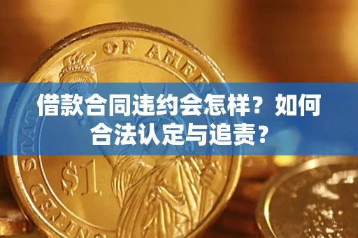 济南借款合同违约会怎样？如何合法认定与追责？
