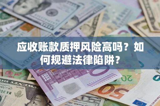 济南应收账款质押风险高吗？如何规避法律陷阱？