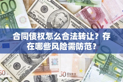 济南合同债权怎么合法转让？存在哪些风险需防范？