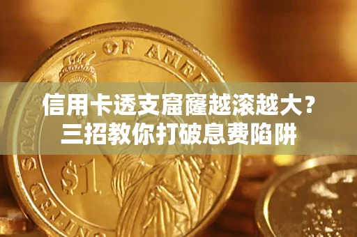 济南信用卡透支窟窿越滚越大？三招教你打破息费陷阱