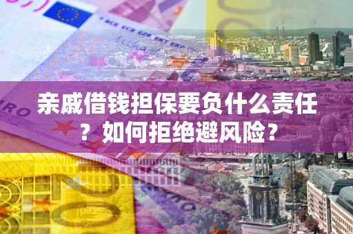 济南亲戚借钱担保要负什么责任？如何拒绝避风险？