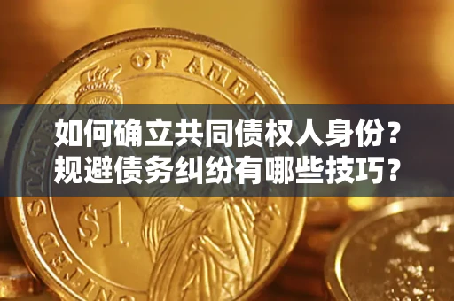 济南如何确立共同债权人身份？规避债务纠纷有哪些技巧？