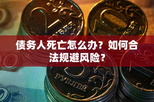 济南债务人死亡怎么办？如何合法规避风险？
