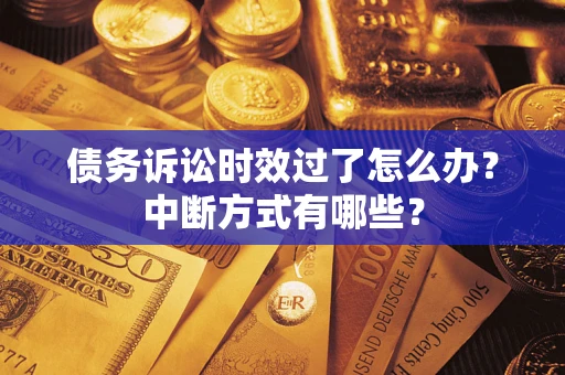 济南债务诉讼时效过了怎么办？中断方式有哪些？