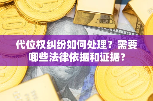 济南代位权纠纷如何处理？需要哪些法律依据和证据？