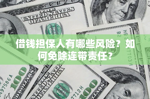 济南借钱担保人有哪些风险？如何免除连带责任？