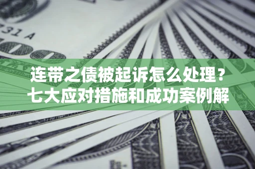 济南连带之债被起诉怎么处理？七大应对措施和成功案例解析