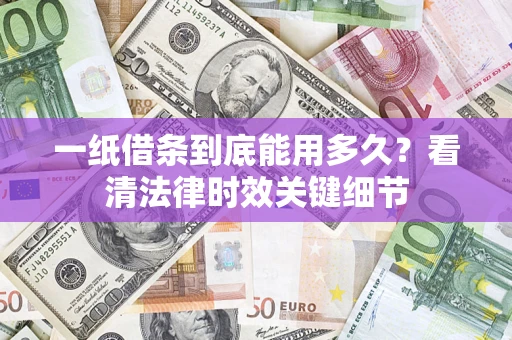 济南一纸借条到底能用多久？看清法律时效关键细节