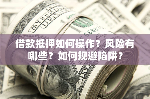 济南借款抵押如何操作?风险有哪些?如何规避陷阱? 济南借款抵押如何操作?风险有哪些?如何规避陷阱?