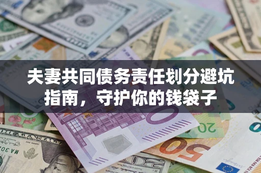 济南夫妻共同债务责任划分避坑指南，守护你的钱袋子