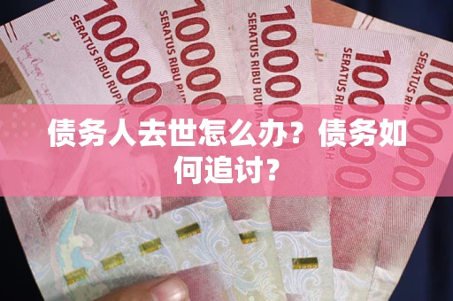 济南债务人去世怎么办？债务如何追讨？