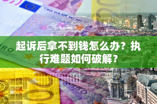 济南起诉后拿不到钱怎么办?执行难题如何破解? 济南起诉后拿不到钱怎么办?执行难题如何破解?