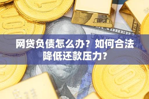 济南网贷负债怎么办？如何合法降低还款压力？