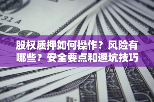 济南股权质押如何操作？风险有哪些？安全要点和避坑技巧？