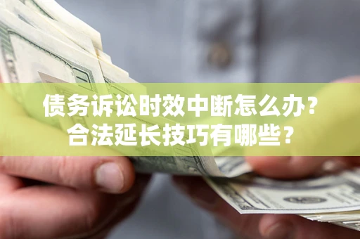 济南债务诉讼时效中断怎么办？合法延长技巧有哪些？
