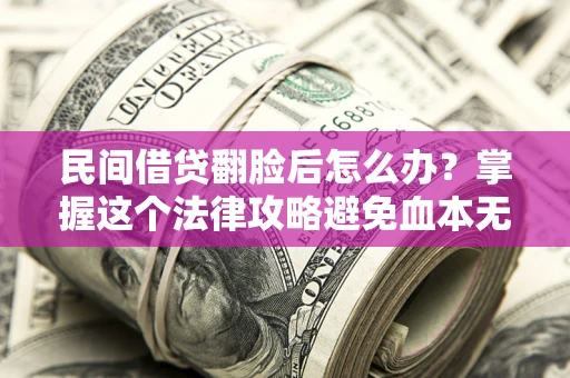 济南民间借贷翻脸后怎么办？掌握这个法律攻略避免血本无归