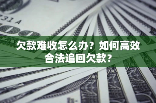 济南欠款难收怎么办？如何高效合法追回欠款？