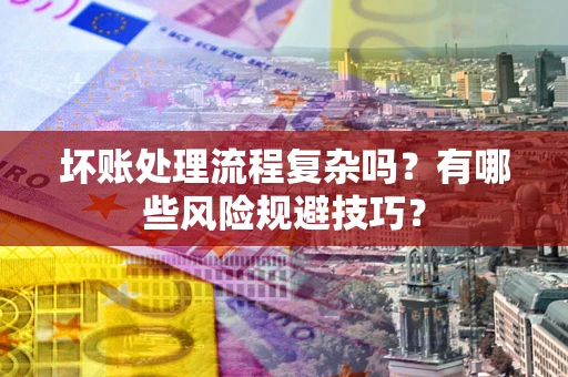 济南坏账处理流程复杂吗？有哪些风险规避技巧？