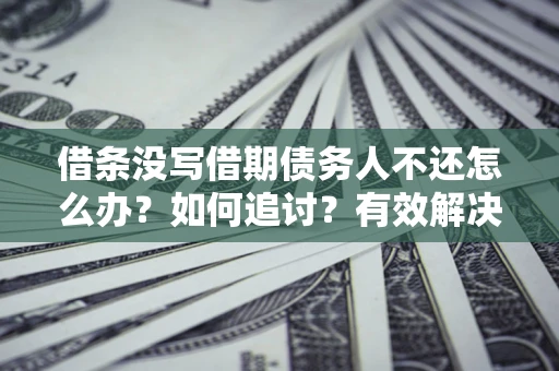 济南借条没写借期债务人不还怎么办？如何追讨？有效解决方案！