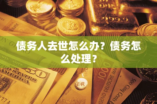 济南债务人去世怎么办？债务怎么处理？