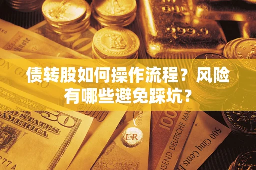 济南债转股如何操作流程?风险有哪些避免踩坑? 济南债转股如何操作流程?风险有哪些避免踩坑?
