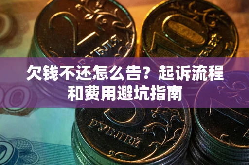 济南欠钱不还怎么告?起诉流程和费用避坑指南 济南欠钱不还怎么告?起诉流程和费用避坑指南