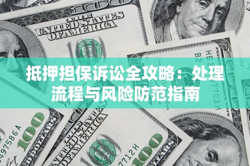 济南抵押担保诉讼全攻略：处理流程与风险防范指南