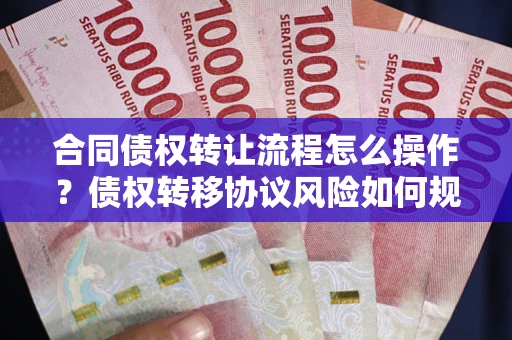 济南合同债权转让流程怎么操作？债权转移协议风险如何规避？