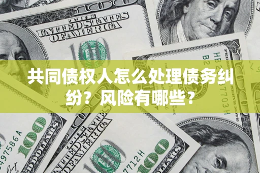 济南共同债权人怎么处理债务纠纷？风险有哪些？