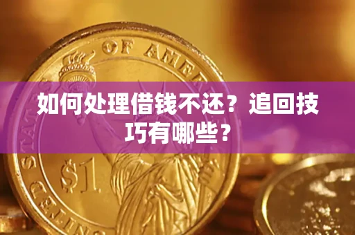 济南如何处理借钱不还？追回技巧有哪些？