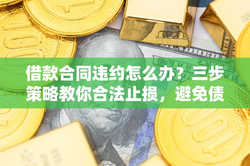 济南借款合同违约怎么办？三步策略教你合法止损，避免债务危机升级