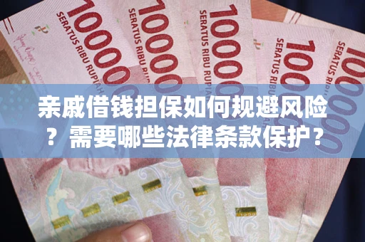 济南亲戚借钱担保如何规避风险？需要哪些法律条款保护？